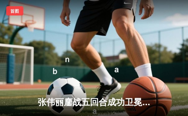 张伟丽鏖战五回合成功卫冕 中国力量再度闪耀UFC赛场