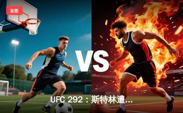 UFC 292：斯特林遭奥马利闪电终结，中国选手张名扬完成首秀