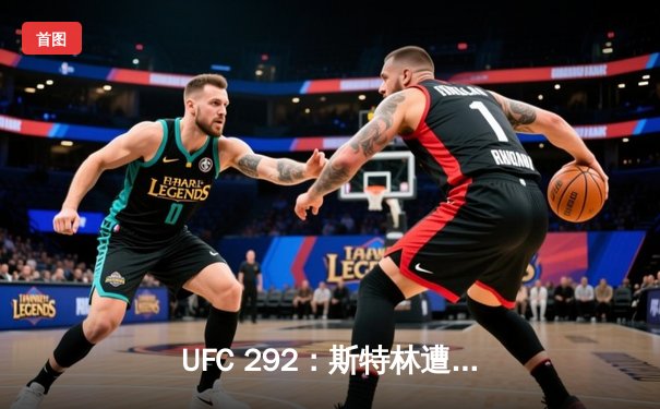 UFC 292：斯特林遭奥马利闪电终结，中国选手张名扬完成首秀